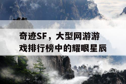 奇迹SF，大型网游游戏排行榜中的耀眼星辰