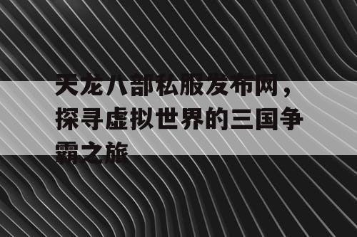 天龙八部私服发布网，探寻虚拟世界的三国争霸之旅