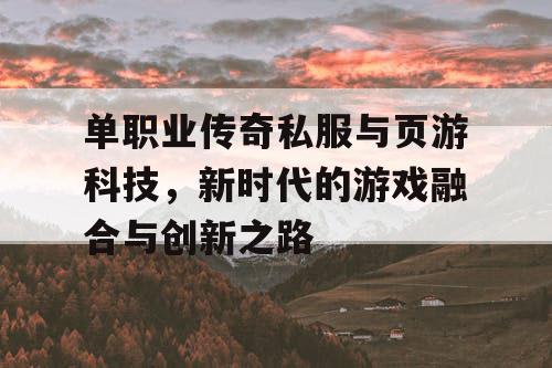 单职业传奇私服与页游科技，新时代的游戏融合与创新之路