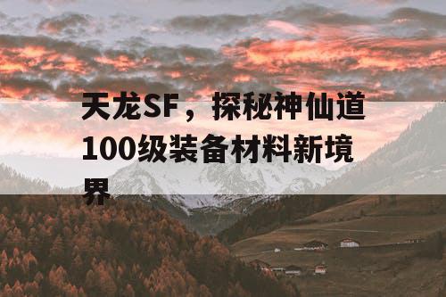 天龙SF，探秘神仙道100级装备材料新境界