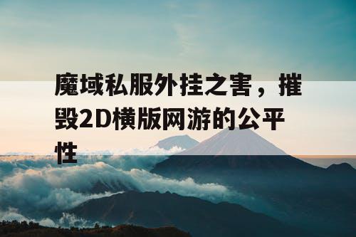 魔域私服外挂之害,摧毁2D横版网游的公平性 魔域私服外挂之害,摧毁2D横版网游的公平性