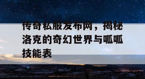 传奇私服发布网，揭秘洛克的奇幻世界与呱呱技能表