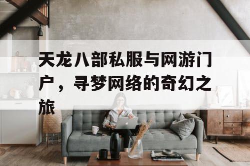 天龙八部私服与网游门户，寻梦网络的奇幻之旅