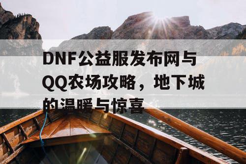 DNF公益服发布网与QQ农场攻略，地下城的温暖与惊喜