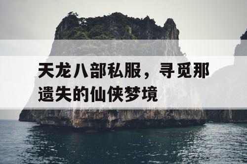 天龙八部私服，寻觅那遗失的仙侠梦境