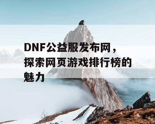 DNF公益服发布网，探索网页游戏排行榜的魅力