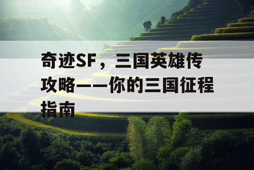 奇迹SF，三国英雄传攻略——你的三国征程指南