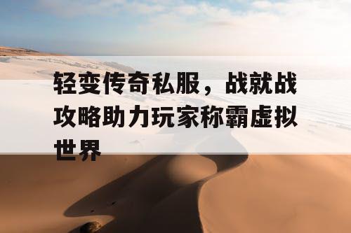 轻变传奇私服，战就战攻略助力玩家称霸虚拟世界