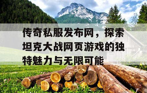 传奇私服发布网,探索坦克大战网页游戏的独特魅力与无限可能 传奇私服发布网,探索坦克大战网页游戏的独特魅力与无限可能