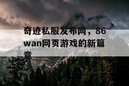 奇迹私服发布网，86wan网页游戏的新篇章