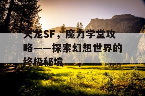 天龙SF,魔力学堂攻略——探索幻想世界的终极秘境 天龙SF,魔力学堂攻略——探索幻想世界的终极秘境