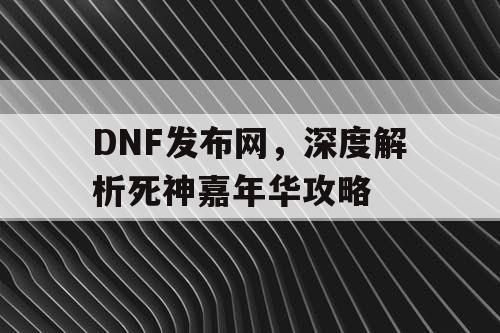 DNF发布网，深度解析死神嘉年华攻略