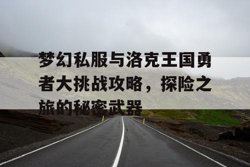 梦幻私服与洛克王国勇者大挑战攻略,探险之旅的秘密武器 梦幻私服与洛克王国勇者大挑战攻略,探险之旅的秘密武器
