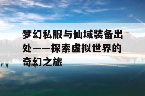 梦幻私服与仙域装备出处——探索虚拟世界的奇幻之旅 梦幻私服与仙域装备出处——探索虚拟世界的奇幻之旅
