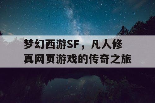 梦幻西游SF，凡人修真网页游戏的传奇之旅