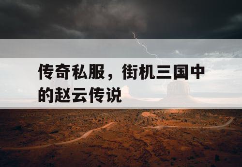 传奇私服，街机三国中的赵云传说