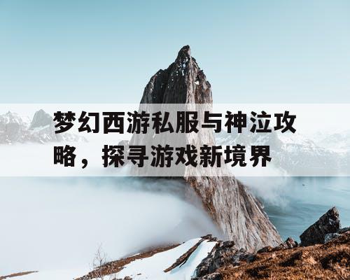 梦幻西游私服与神泣攻略,探寻游戏新境界 梦幻西游私服与神泣攻略,探寻游戏新境界