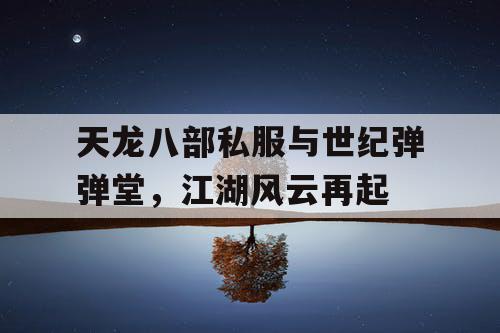天龙八部私服与世纪弹弹堂,江湖风云再起 天龙八部私服与世纪弹弹堂,江湖风云再起