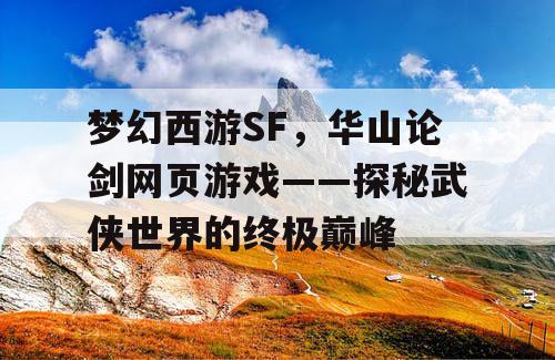 梦幻西游SF，华山论剑网页游戏——探秘武侠世界的终极巅峰