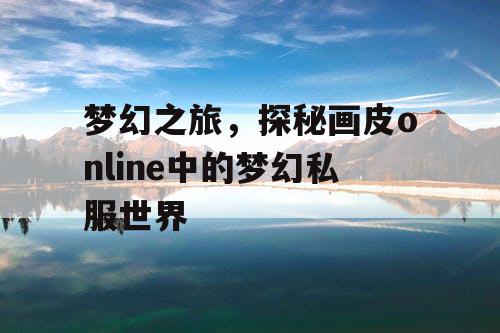 梦幻之旅，探秘画皮online中的梦幻私服世界