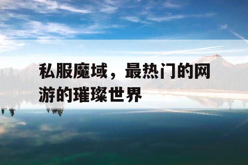 私服魔域，最热门的网游的璀璨世界