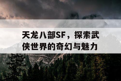 天龙八部SF，探索武侠世界的奇幻与魅力