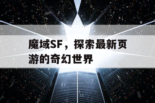 魔域SF，探索最新页游的奇幻世界