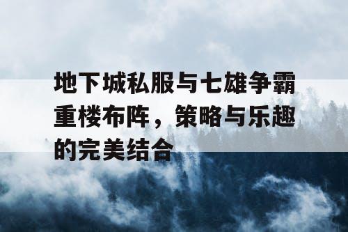 地下城私服与七雄争霸重楼布阵，策略与乐趣的完美结合