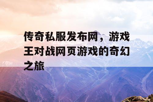 传奇私服发布网，游戏王对战网页游戏的奇幻之旅