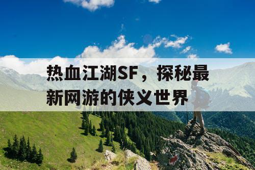 热血江湖SF，探秘最新网游的侠义世界