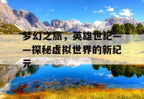 梦幻之旅，英雄世纪——探秘虚拟世界的新纪元