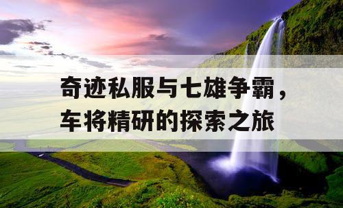 奇迹私服与七雄争霸，车将精研的探索之旅