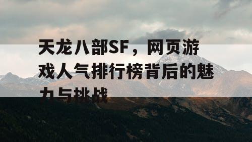 天龙八部SF，网页游戏人气排行榜背后的魅力与挑战
