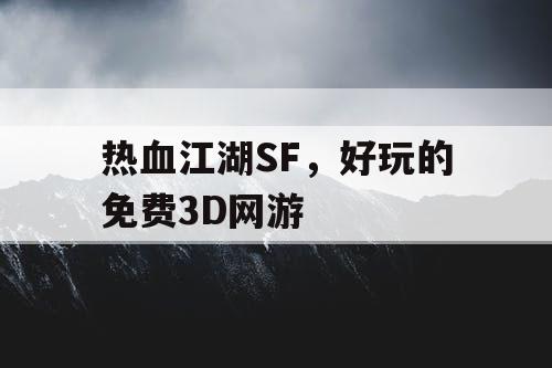热血江湖SF，好玩的免费3D网游