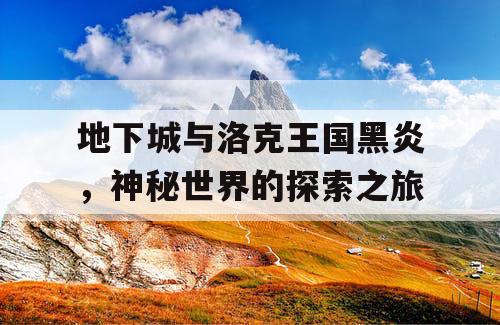 地下城与洛克王国黑炎，神秘世界的探索之旅