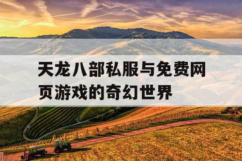 天龙八部私服与免费网页游戏的奇幻世界 天龙八部私服与免费网页游戏的奇幻世界
