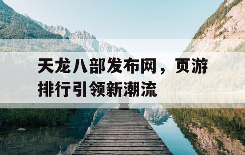 天龙八部发布网，页游排行引领新潮流