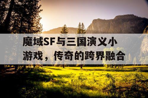 魔域SF与三国演义小游戏，传奇的跨界融合