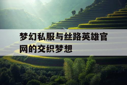 梦幻私服与丝路英雄官网的交织梦想
