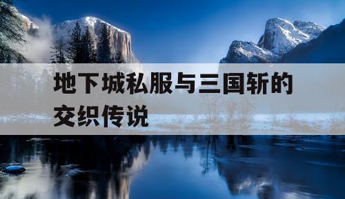 地下城私服与三国斩的交织传说