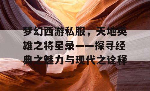 梦幻西游私服，天地英雄之将星录——探寻经典之魅力与现代之诠释