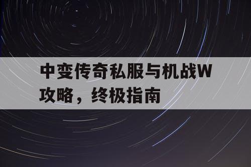 中变传奇私服与机战W攻略，终极指南