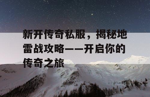 新开传奇私服，揭秘地雷战攻略——开启你的传奇之旅