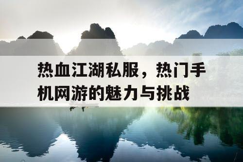 热血江湖私服，热门手机网游的魅力与挑战