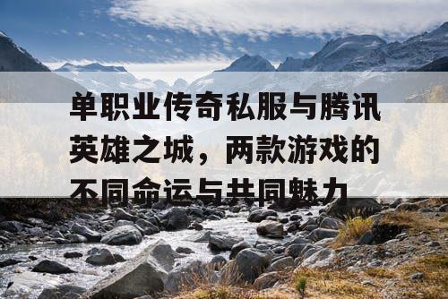 单职业传奇私服与腾讯英雄之城，两款游戏的不同命运与共同魅力