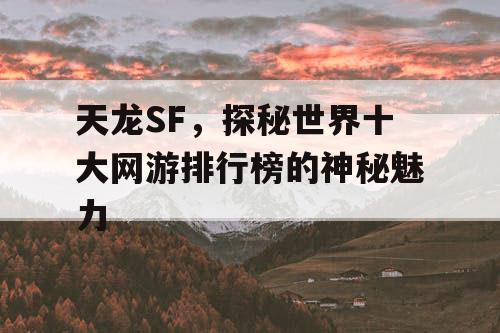 天龙SF，探秘世界十大网游排行榜的神秘魅力