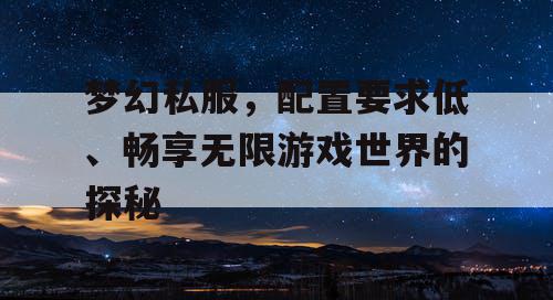 梦幻私服，配置要求低、畅享无限游戏世界的探秘