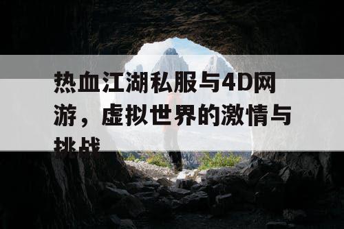 热血江湖私服与4D网游，虚拟世界的激情与挑战