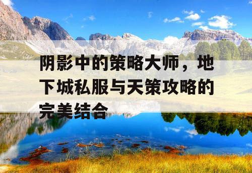 阴影中的策略大师，地下城私服与天策攻略的完美结合