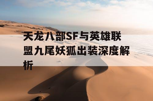天龙八部SF与英雄联盟九尾妖狐出装深度解析